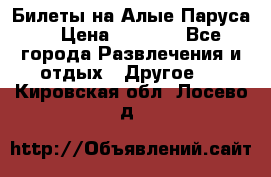 Билеты на Алые Паруса  › Цена ­ 1 400 - Все города Развлечения и отдых » Другое   . Кировская обл.,Лосево д.